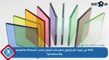 2025 في ليبيا: كم يتراوح سعر متر الزجاج حسب السماكة والنوعية والاستخدام؟